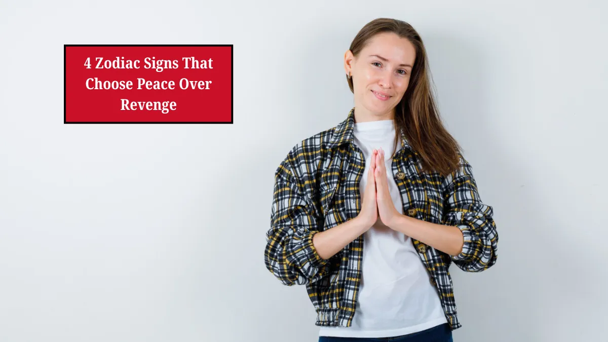 4 Zodiac Signs That Choose Peace Over Revenge