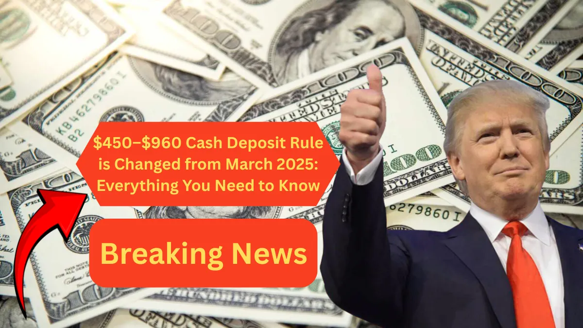 $450–$960 Cash Deposit Rule is Changed from March 2025: Everything You Need to Know